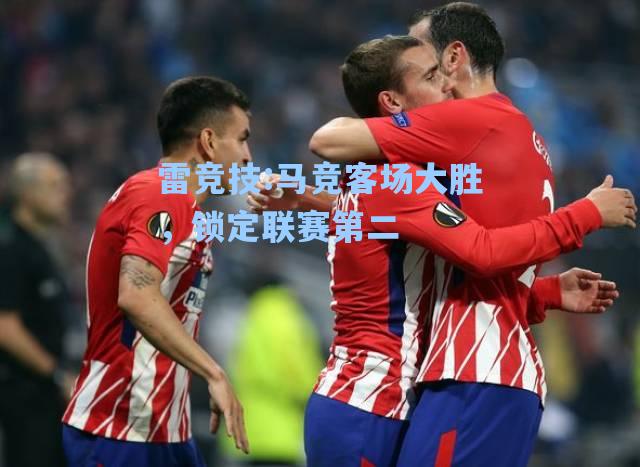马竞客场大胜，锁定联赛第二