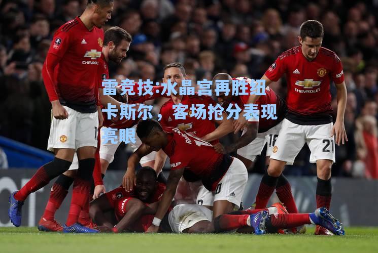 水晶宫再胜纽卡斯尔，客场抢分表现亮眼