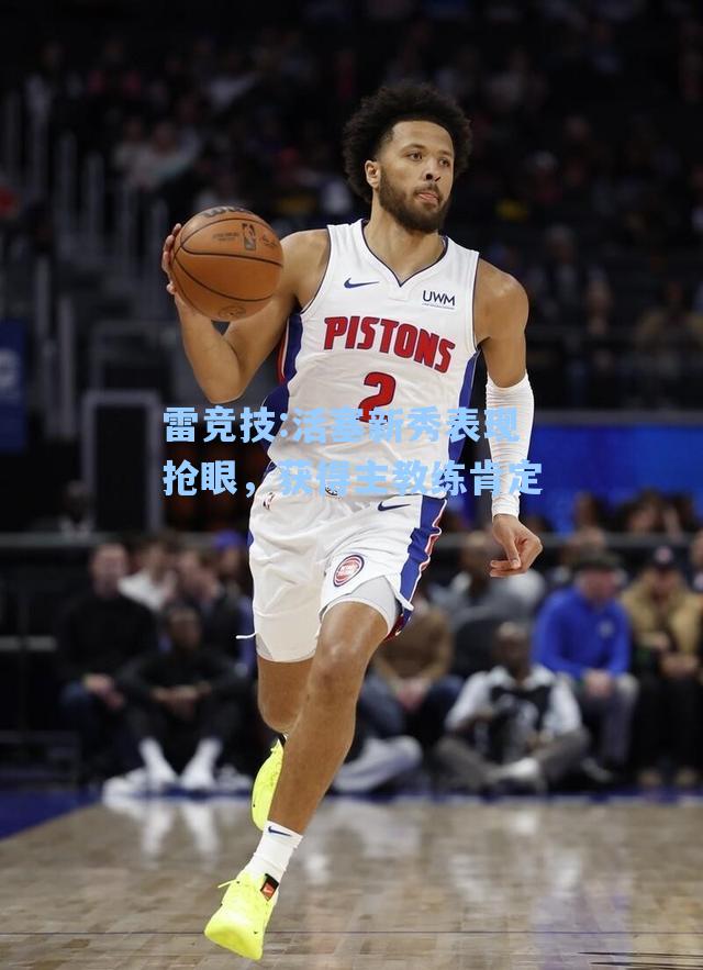 活塞新秀表现抢眼，获得主教练肯定