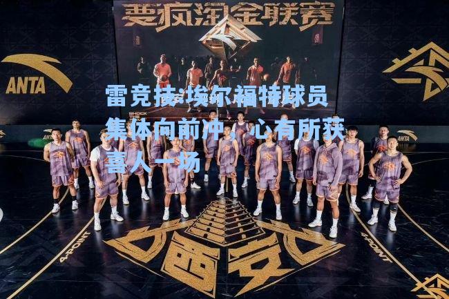 埃尔福特球员集体向前冲，心有所获喜人一场
