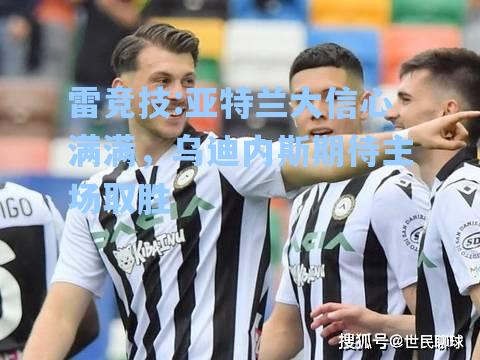 亚特兰大信心满满，乌迪内斯期待主场取胜