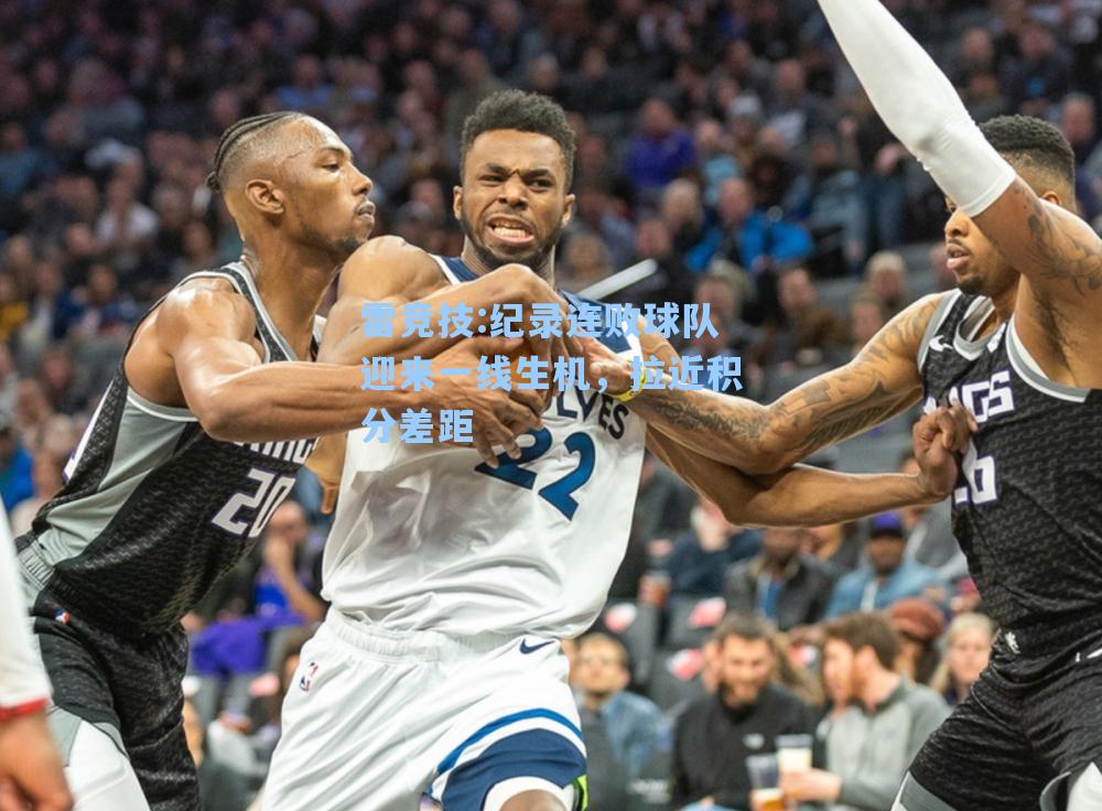 纪录连败球队迎来一线生机，拉近积分差距