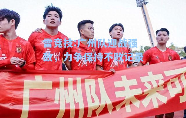 广州队迎战强敌，力争保持不败记录