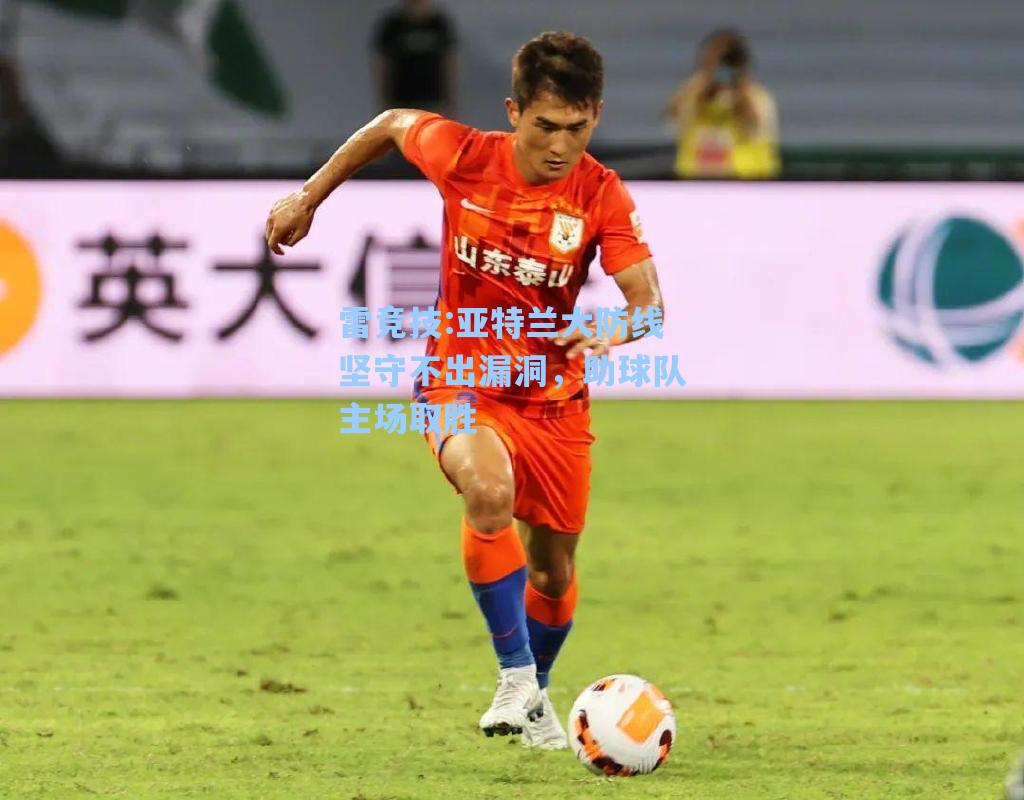 亚特兰大防线坚守不出漏洞，助球队主场取胜