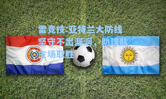 亚特兰大防线坚守不出漏洞，助球队主场取胜
