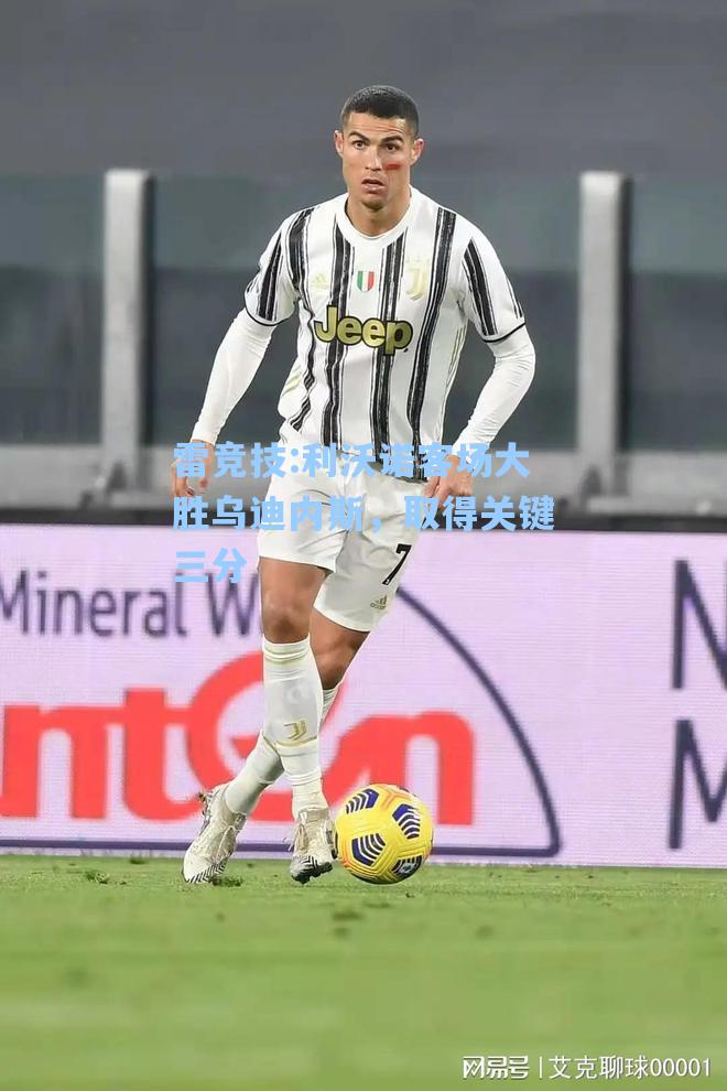 利沃诺客场大胜乌迪内斯，取得关键三分