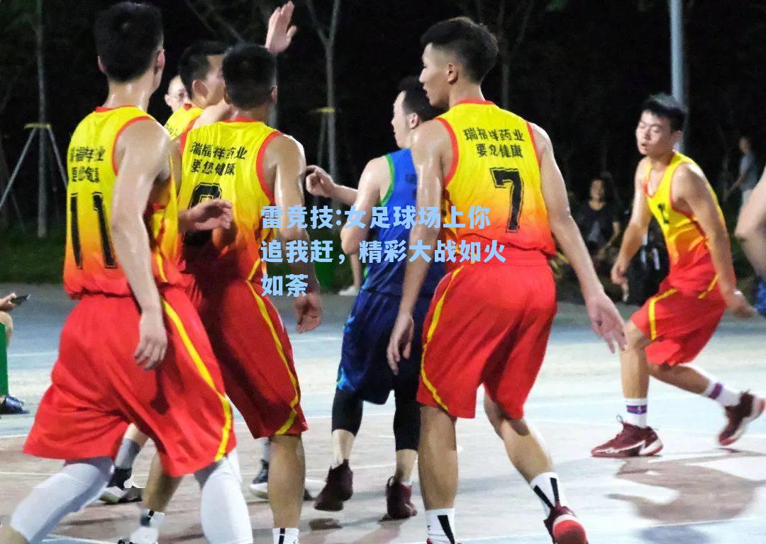 女足球场上你追我赶，精彩大战如火如荼
