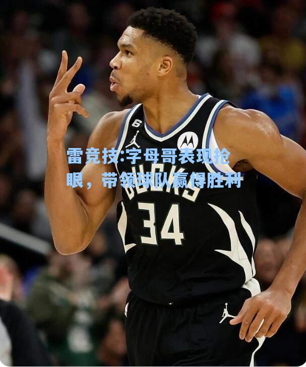 字母哥表现抢眼，带领球队赢得胜利