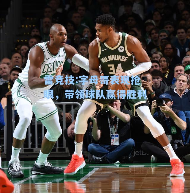 字母哥表现抢眼，带领球队赢得胜利