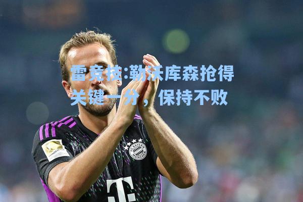 勒沃库森抢得关键一分，保持不败