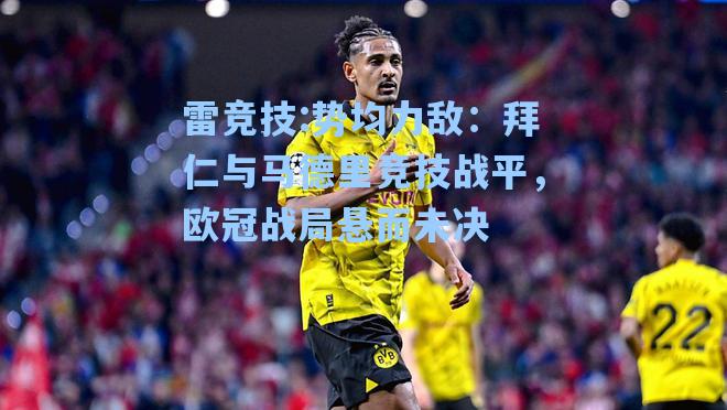 势均力敌：拜仁与马德里竞技战平，欧冠战局悬而未决