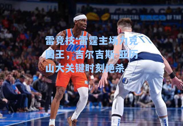 雷霆主场力克国王，吉尔吉斯-亚历山大关键时刻绝杀