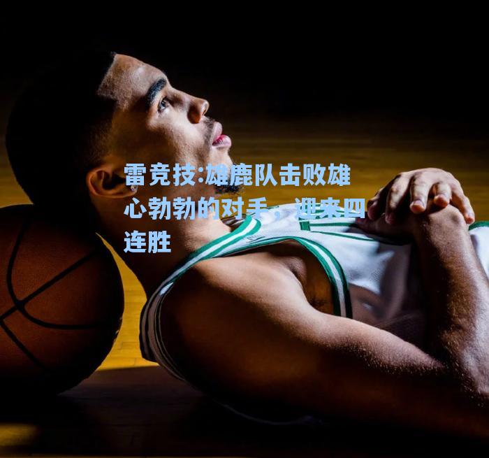 雄鹿队击败雄心勃勃的对手，迎来四连胜