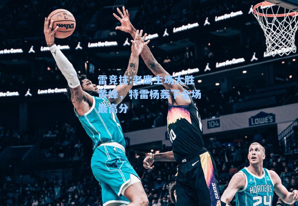 老鹰主场大胜黄蜂，特雷杨轰下全场最高分