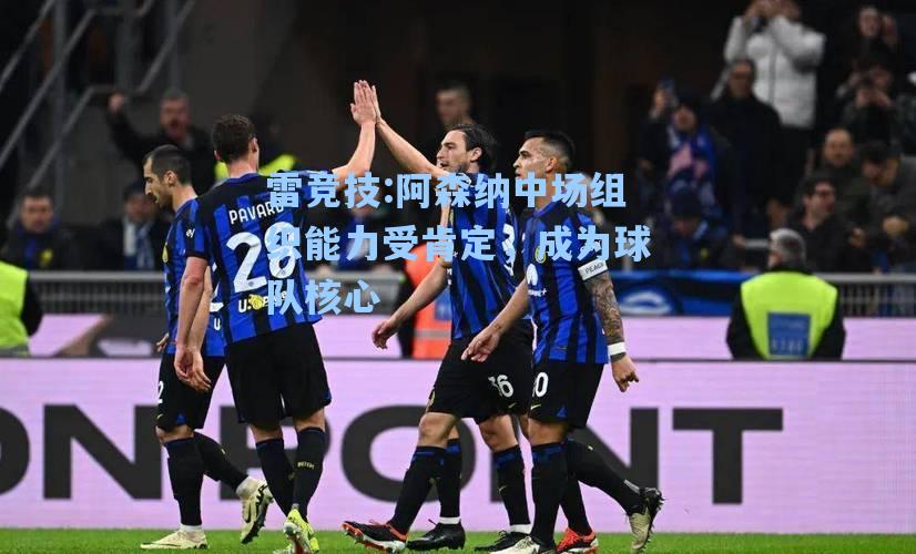 阿森纳中场组织能力受肯定，成为球队核心