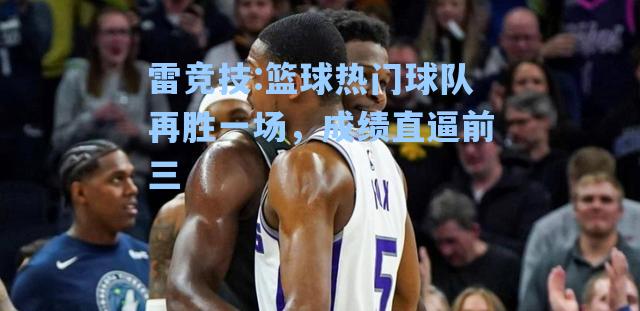 篮球热门球队再胜一场，成绩直逼前三