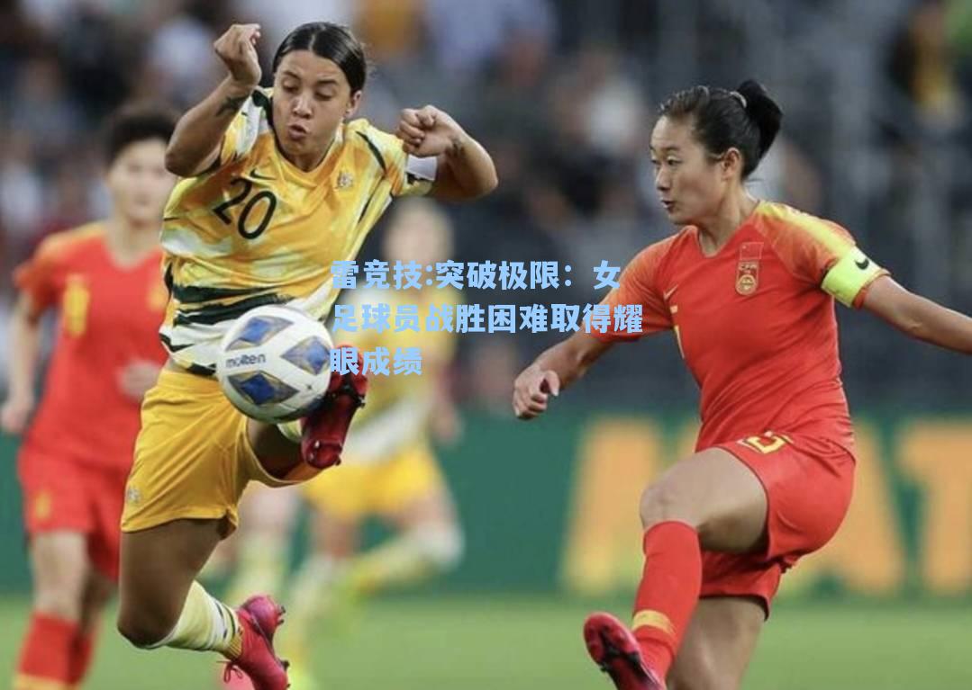 突破极限：女足球员战胜困难取得耀眼成绩