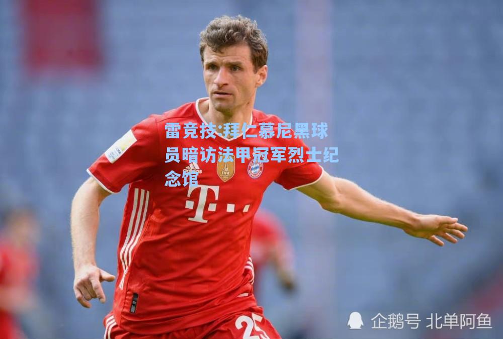 拜仁慕尼黑球员暗访法甲冠军烈士纪念馆