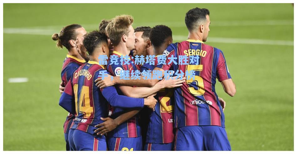 赫塔费大胜对手，继续领跑积分榜