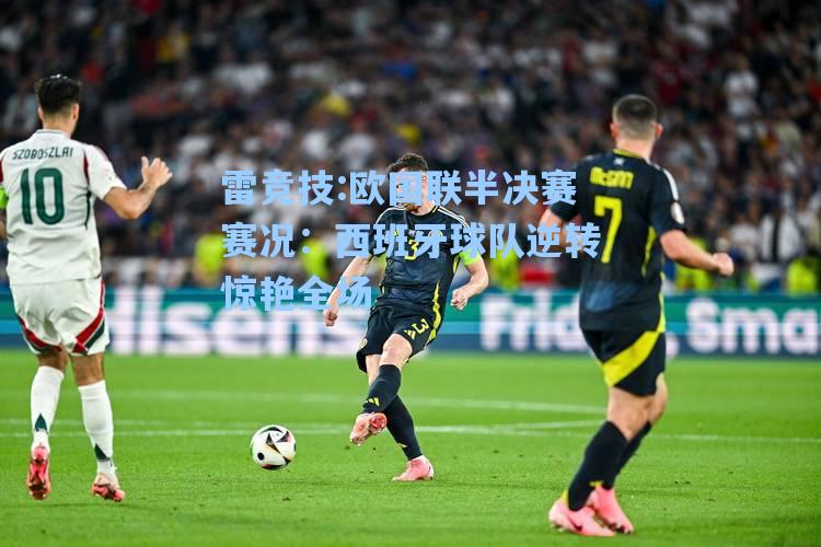 欧国联半决赛赛况：西班牙球队逆转惊艳全场