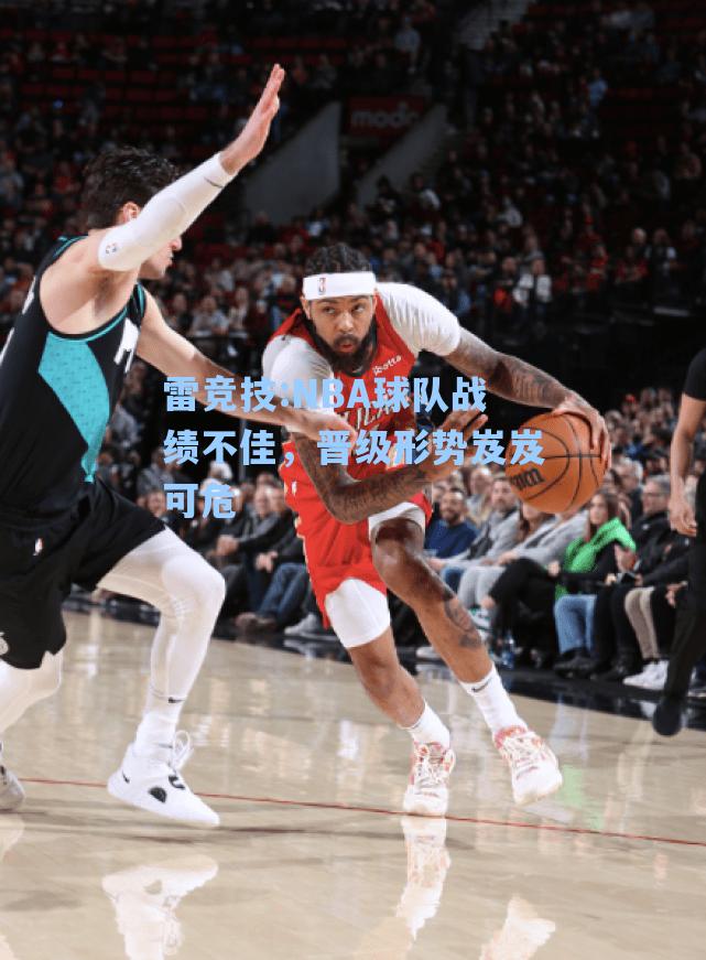 NBA球队战绩不佳，晋级形势岌岌可危