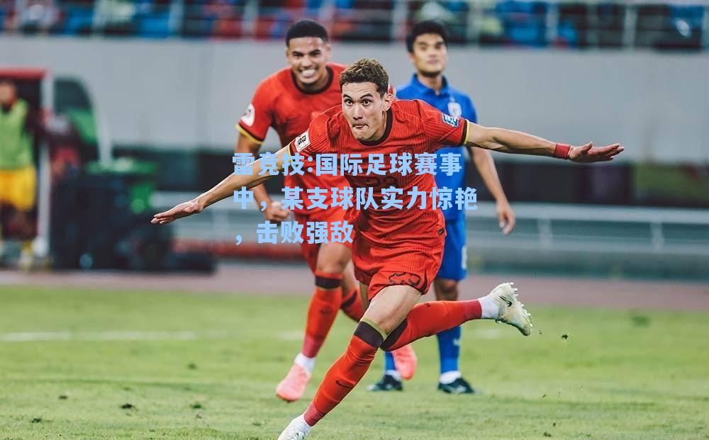国际足球赛事中，某支球队实力惊艳，击败强敌