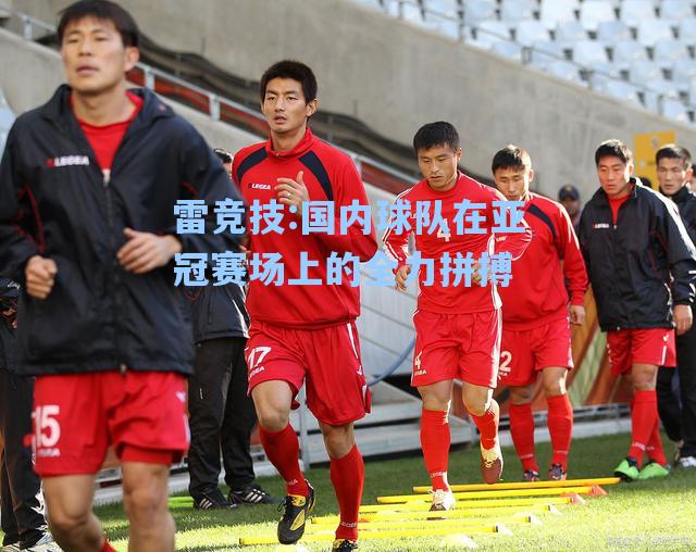 国内球队在亚冠赛场上的全力拼搏