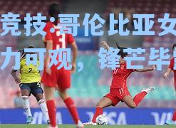 哥伦比亚女足实力可观，锋芒毕露