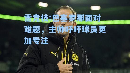 巴塞罗那面对难题，主帅呼吁球员更加专注