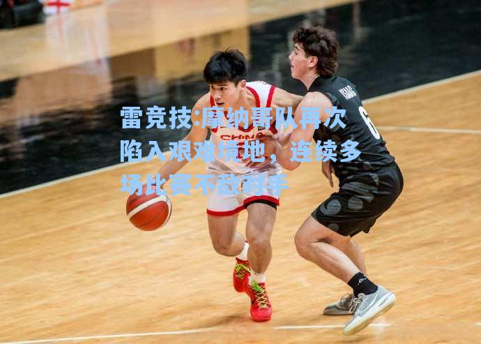 摩纳哥队再次陷入艰难境地，连续多场比赛不敌对手