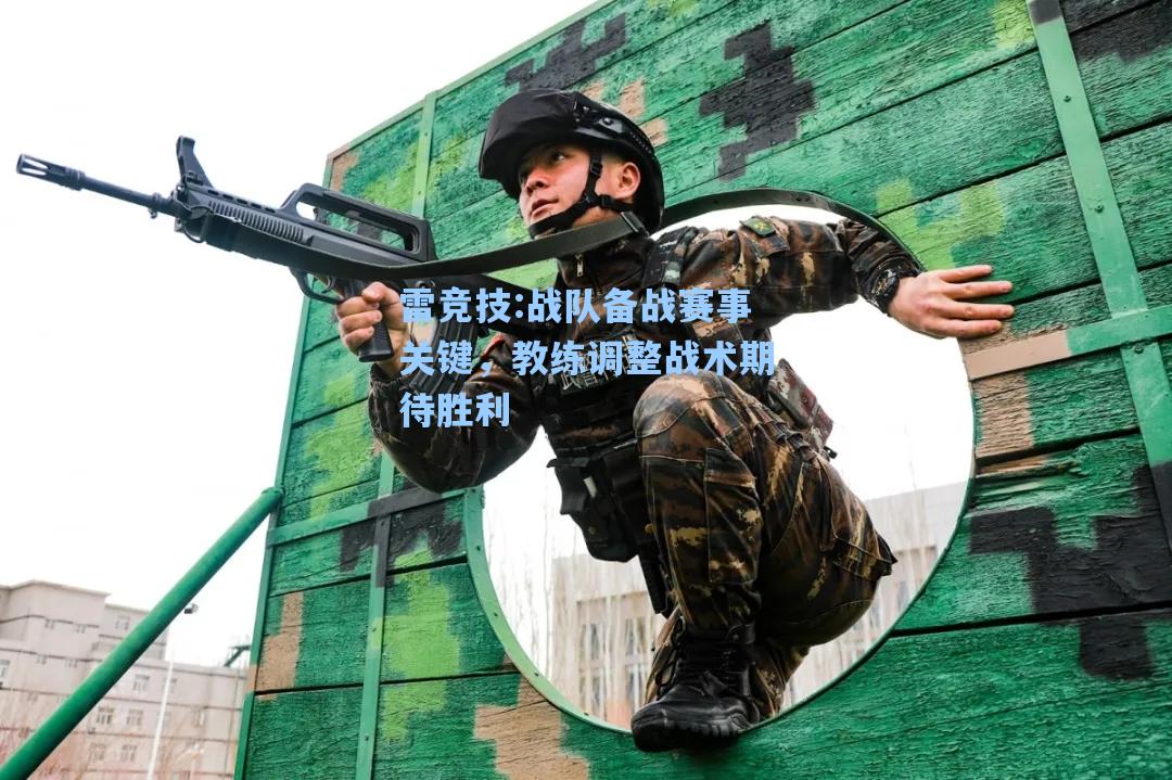 战队备战赛事关键，教练调整战术期待胜利
