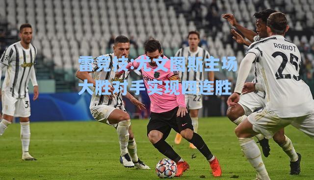 尤文图斯主场大胜对手实现四连胜