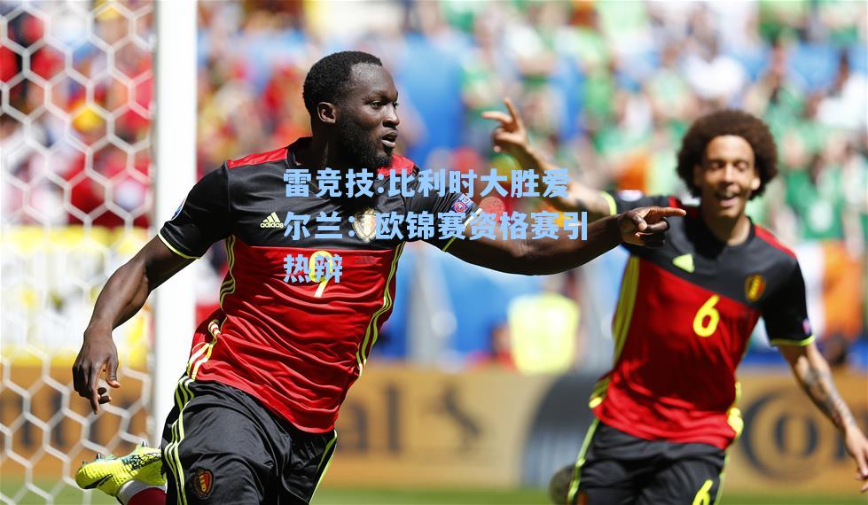 比利时大胜爱尔兰：欧锦赛资格赛引热辩