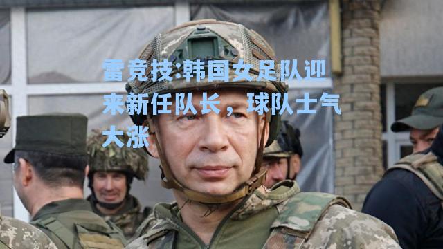 韩国女足队迎来新任队长，球队士气大涨