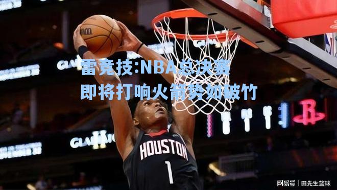 NBA总决赛即将打响火箭势如破竹