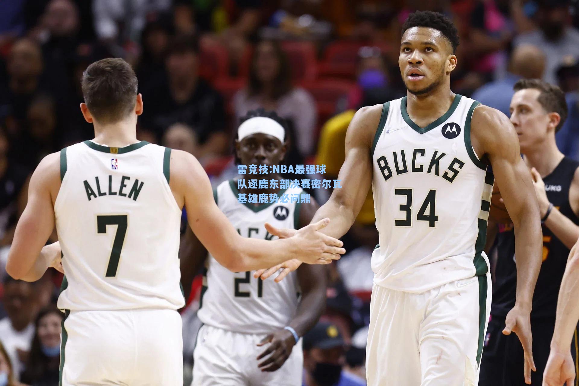 NBA最强球队逐鹿东部决赛密尔瓦基雄鹿势必问鼎