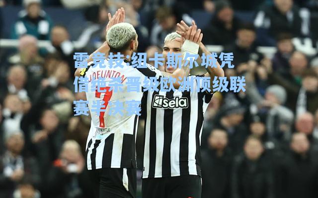 纽卡斯尔城凭借绝杀晋级欧洲顶级联赛半决赛