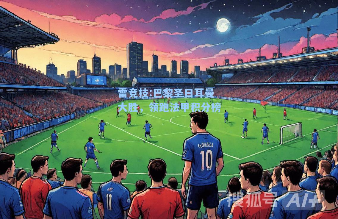 巴黎圣日耳曼大胜，领跑法甲积分榜