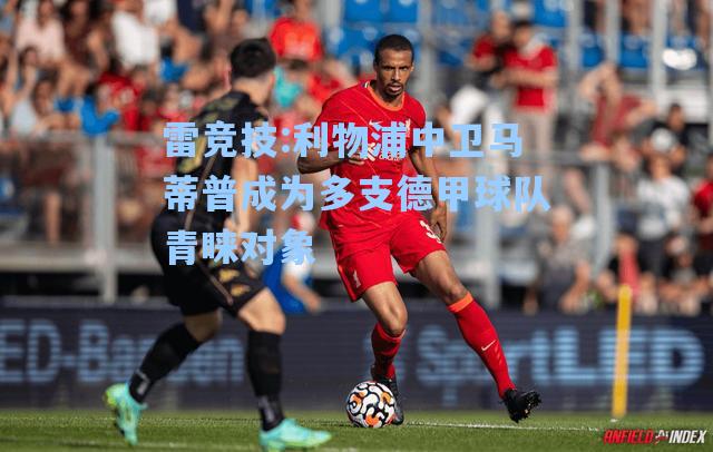 利物浦中卫马蒂普成为多支德甲球队青睐对象