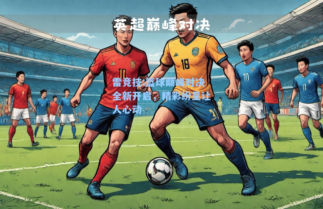 篮球巅峰对决全新开启，精彩纷呈让人心动