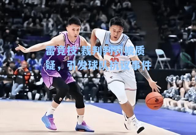 裁判判罚被质疑，引发球队抗议事件