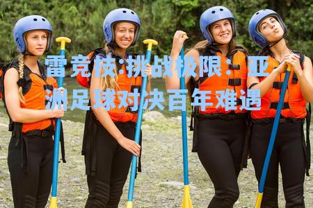 挑战极限：亚洲足球对决百年难遇