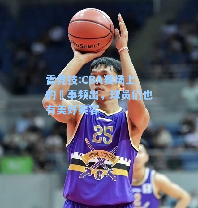 CBA赛场上的囧事频出，球员们也有美好笑容
