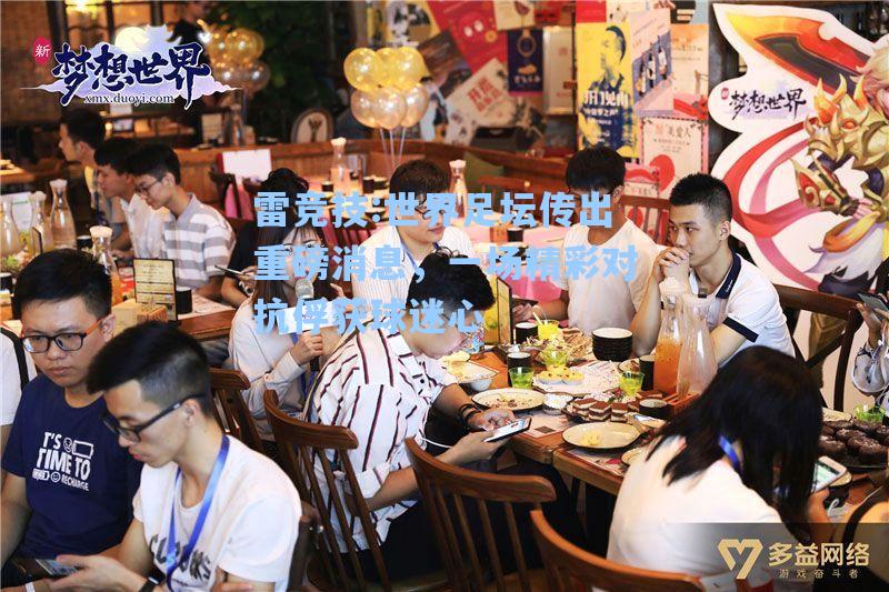 世界足坛传出重磅消息，一场精彩对抗俘获球迷心