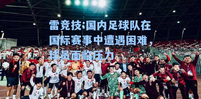 国内足球队在国际赛事中遭遇困难，球员面临压力
