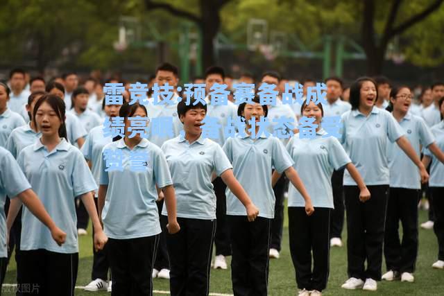 预备赛备战成绩亮眼，备战状态备受赞誉