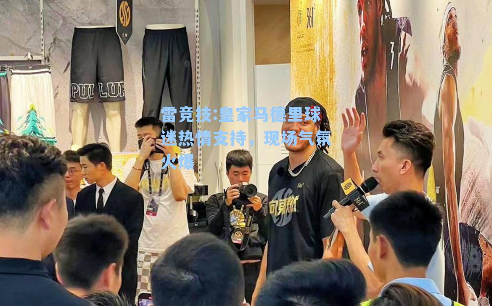 皇家马德里球迷热情支持，现场气氛火爆