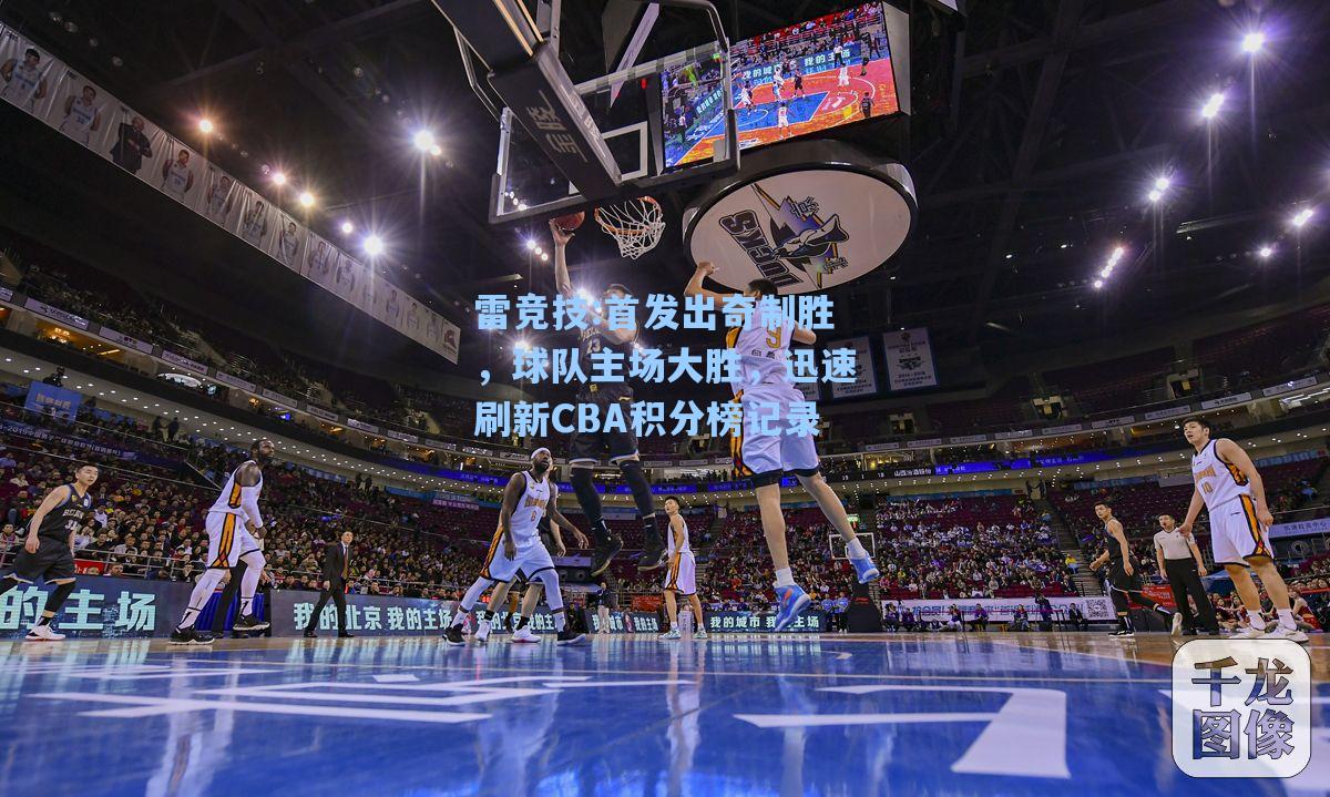首发出奇制胜，球队主场大胜，迅速刷新CBA积分榜记录