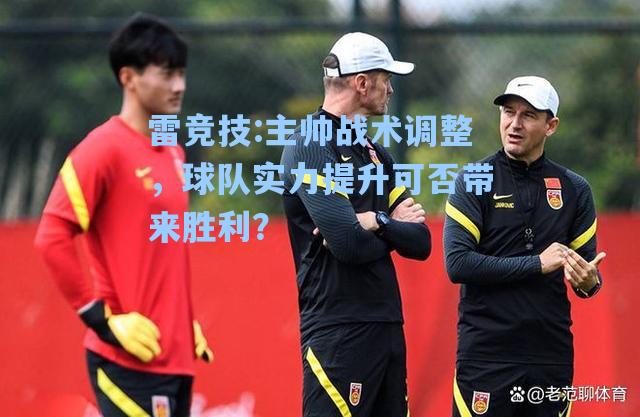 主帅战术调整，球队实力提升可否带来胜利？