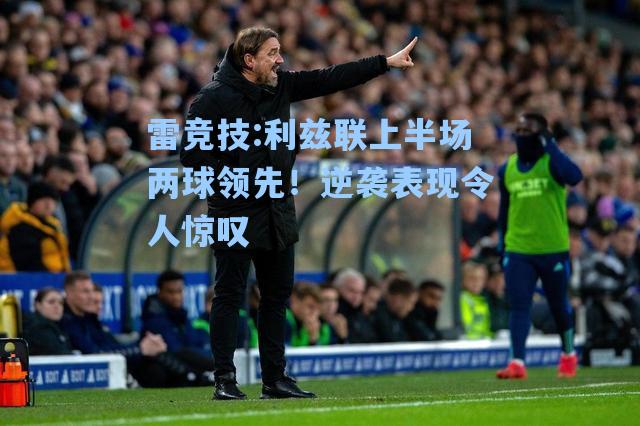 利兹联上半场两球领先！逆袭表现令人惊叹